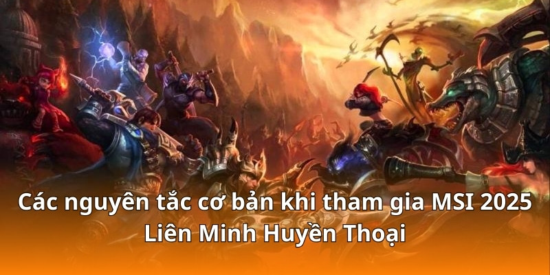 Các nguyên tắc cơ bản khi tham gia MSI 2025 Liên Minh Huyền Thoại