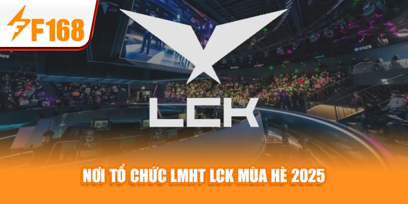 F168 Cập Nhật Đội Hình Thi Đấu LMHT LCK Mùa Hè 2025 2 Nơi tổ chức LMHT LCK Mùa Hè 2025